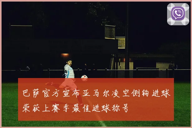 巴萨官方宣布亚马尔凌空侧钩进球荣获上赛季最佳进球称号