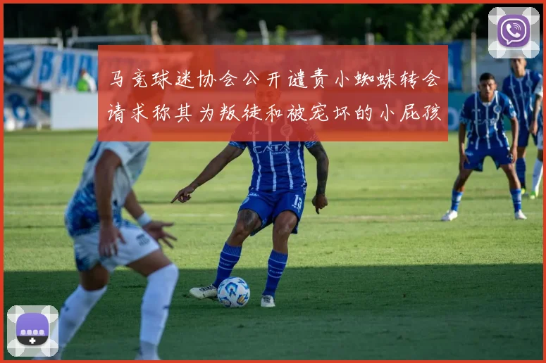 马竞球迷协会公开谴责小蜘蛛转会请求称其为叛徒和被宠坏的小屁孩