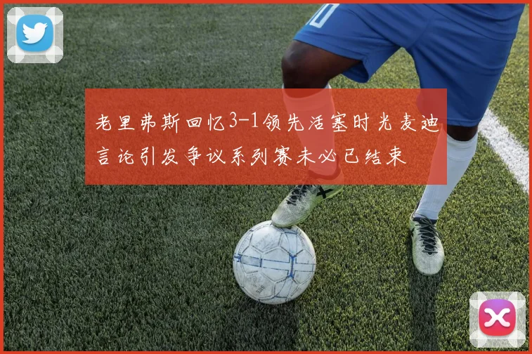 老里弗斯回忆3-1领先活塞时光麦迪言论引发争议系列赛未必已结束