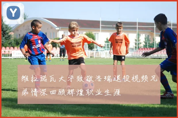 维拉诺瓦大学致敬洛瑞退役视频兄弟情深回顾辉煌职业生涯