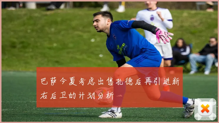 巴萨今夏考虑出售孔德后再引进新右后卫的计划分析