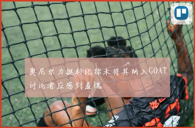 奥尼尔力挺科比称未将其纳入GOAT讨论者应感到羞愧