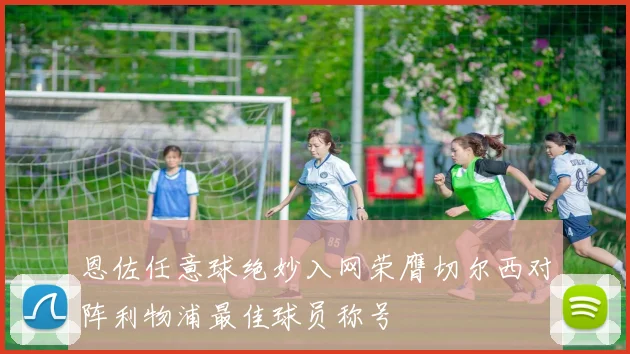恩佐任意球绝妙入网荣膺切尔西对阵利物浦最佳球员称号